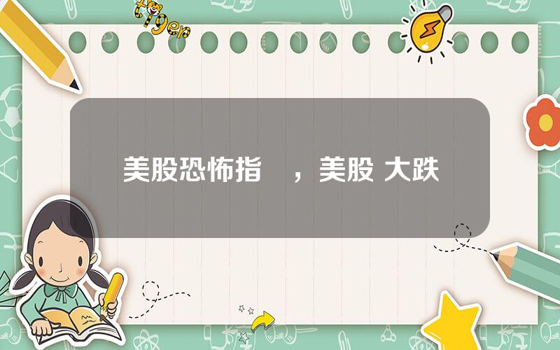 美股恐怖指數，美股 大跌